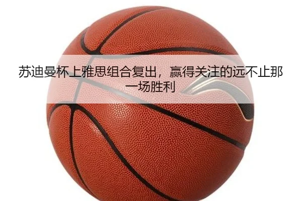 苏迪曼杯上雅思组合复出，赢得关注的远不止那一场胜利