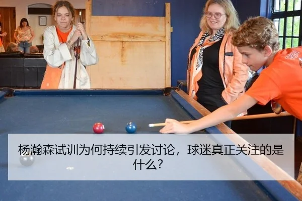 杨瀚森试训为何持续引发讨论，球迷真正关注的是什么？ | rb88