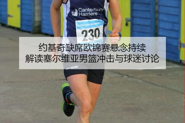 约基奇缺席欧锦赛悬念持续 解读塞尔维亚男篮冲击与球迷讨论